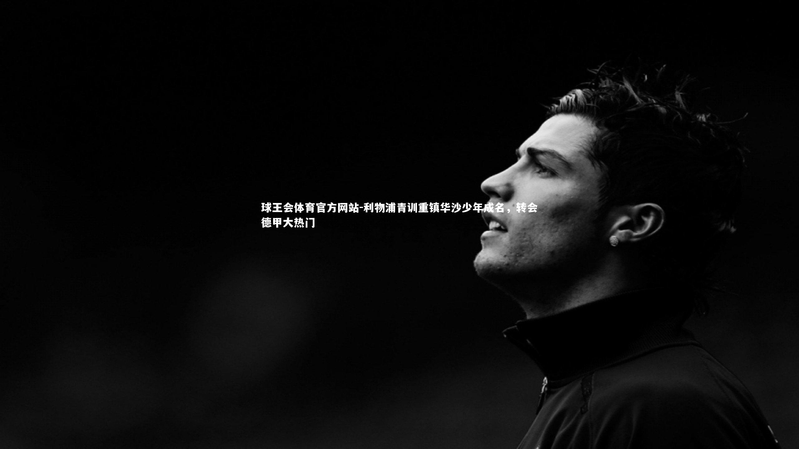 球王会体育官方网站-利物浦青训重镇华沙少年成名，转会德甲大热门