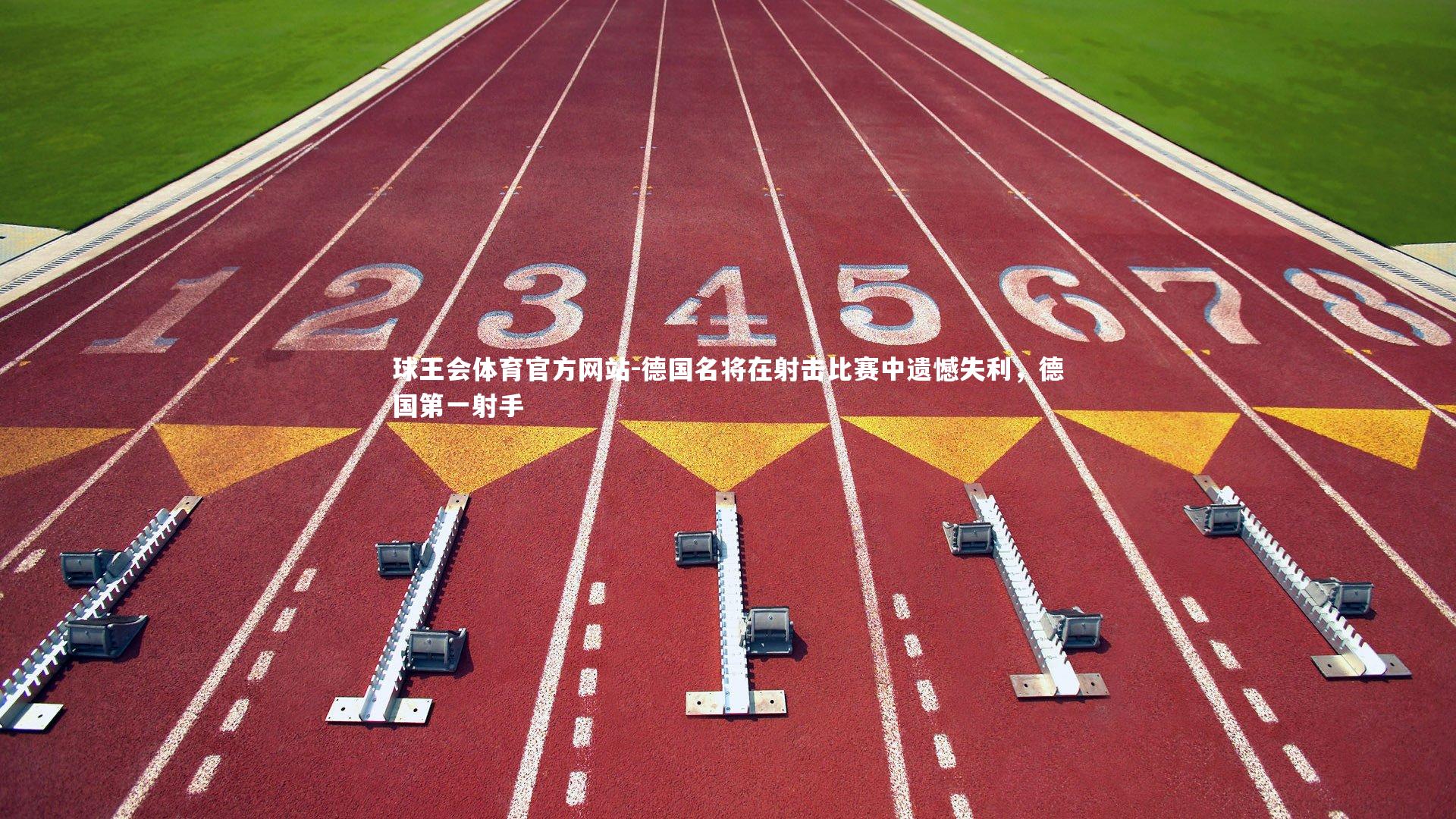 球王会体育官方网站-德国名将在射击比赛中遗憾失利,德国第一射手