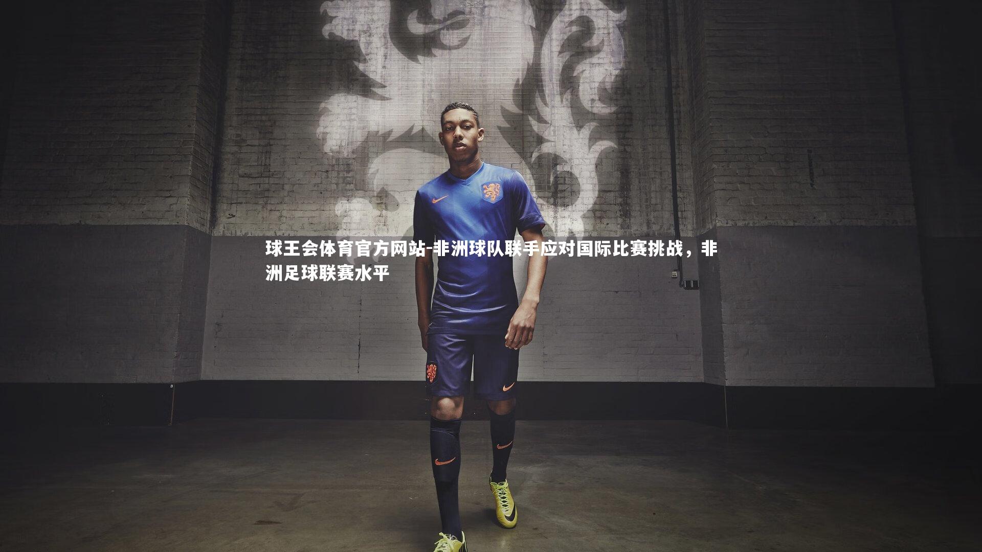 球王会体育官方网站-非洲球队联手应对国际比赛挑战,非洲足球联赛水平