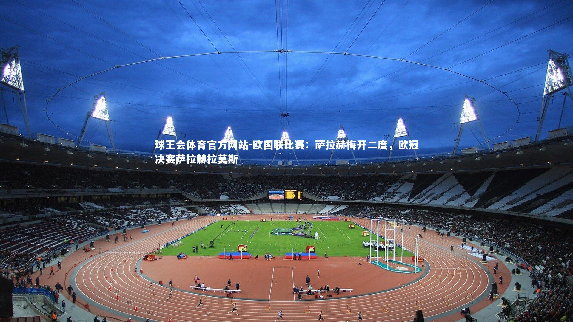 球王会体育官方网站-欧国联比赛：萨拉赫梅开二度，欧冠决赛萨拉赫拉莫斯