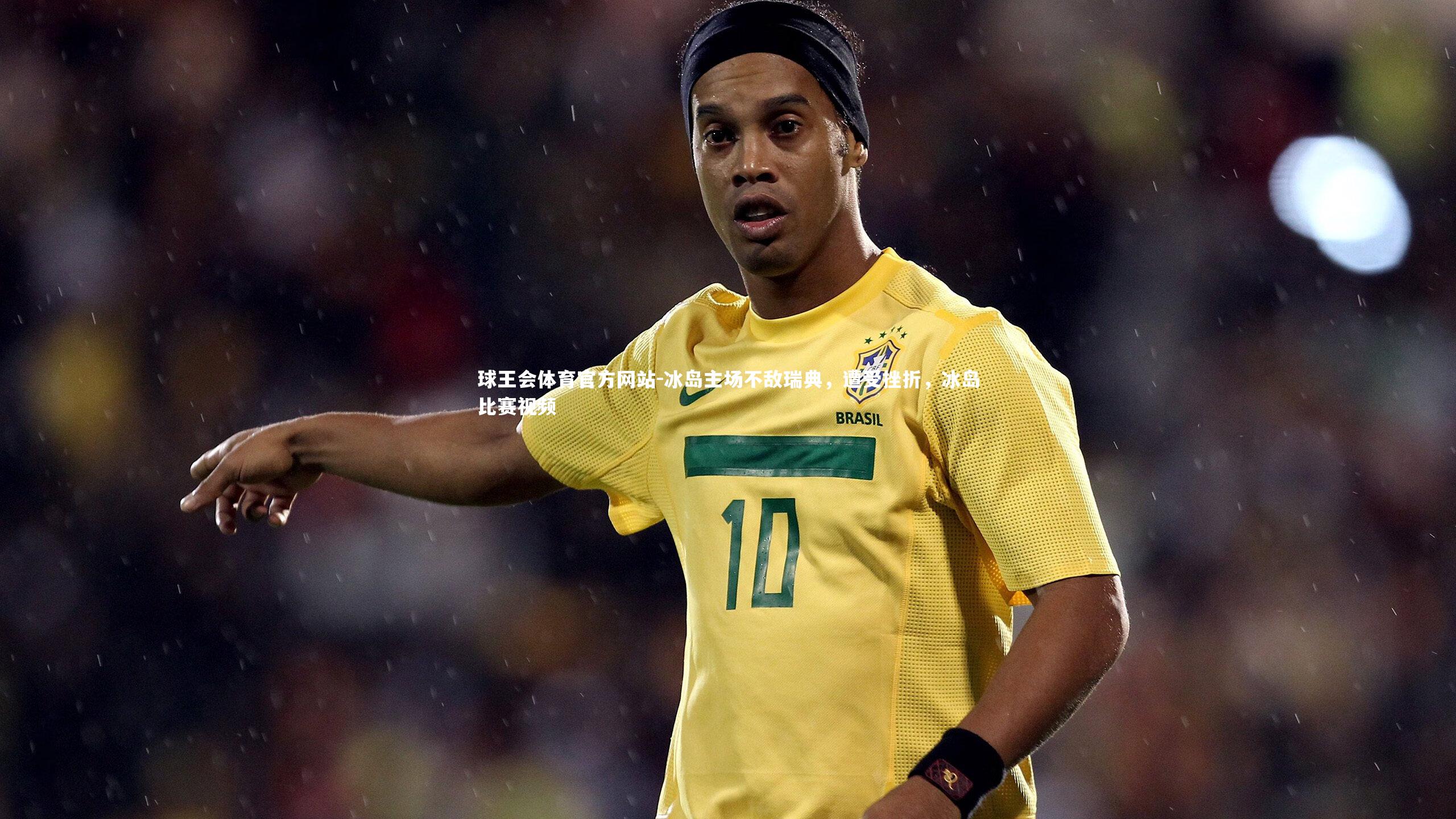 球王会体育官方网站-冰岛主场不敌瑞典，遭受挫折，冰岛比赛视频