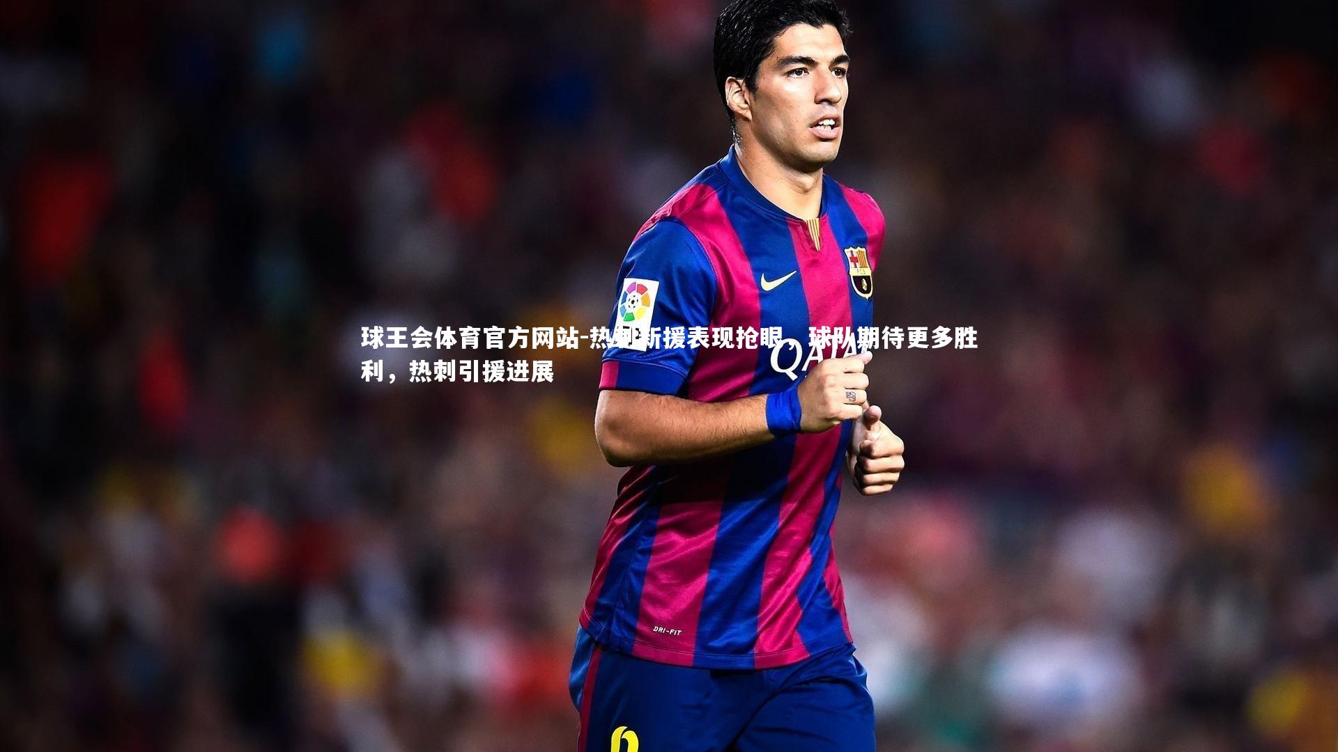 球王会体育官方网站-热刺新援表现抢眼,球队期待更多胜利,热刺引援进展