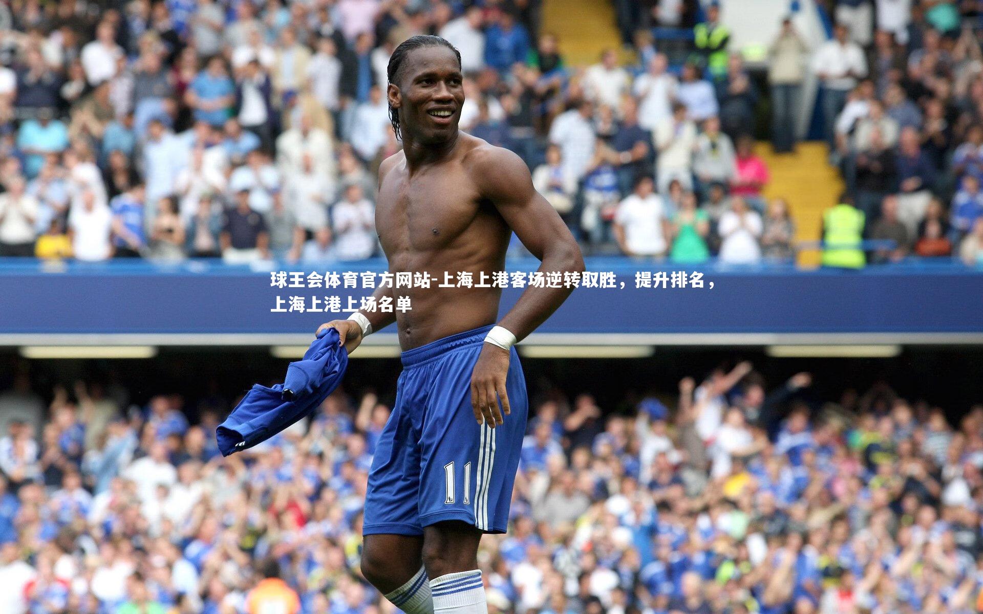 球王会体育官方网站-上海上港客场逆转取胜，提升排名，上海上港上场名单