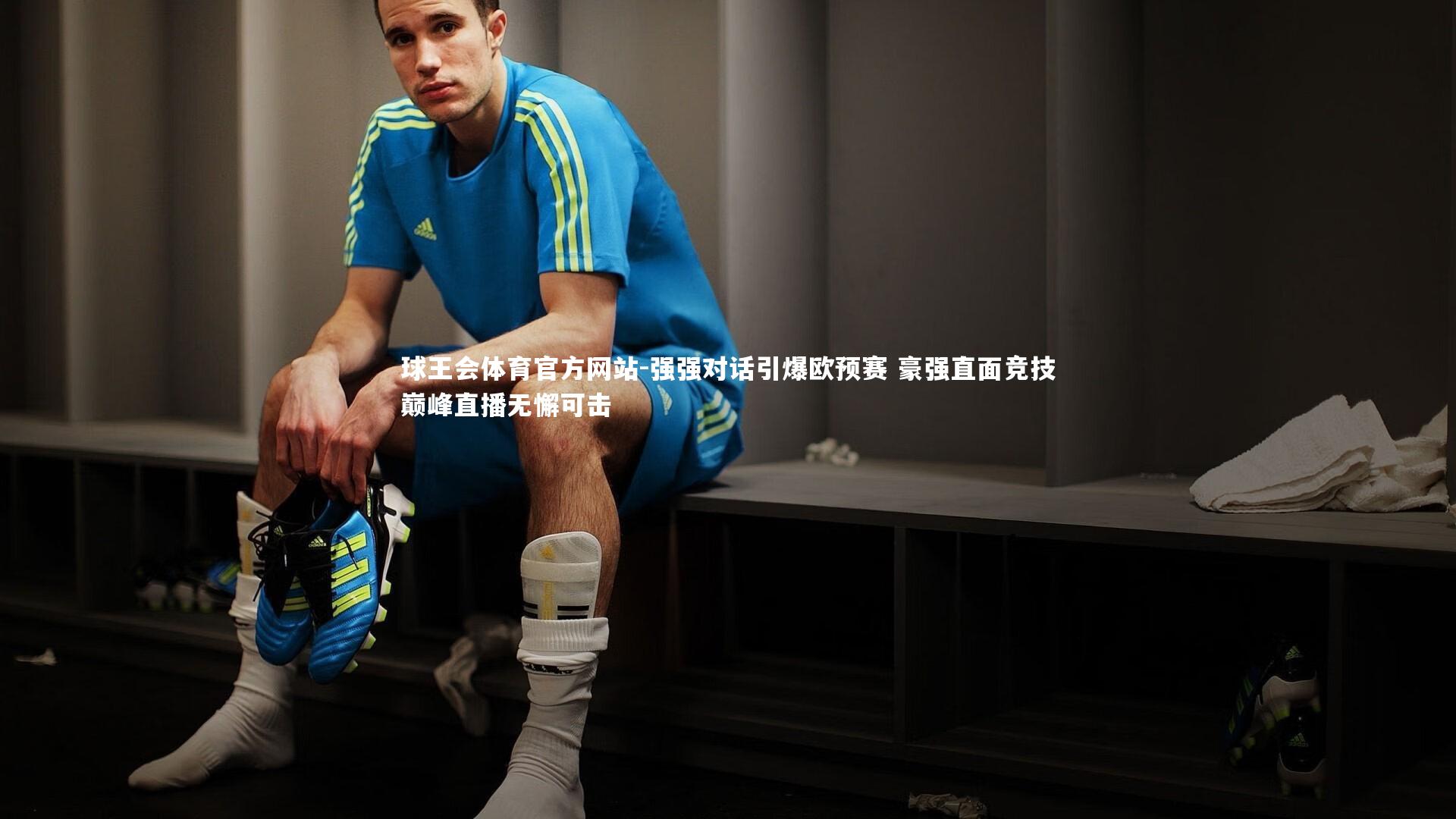 强强对话引爆欧预赛 豪强直面竞技巅峰直播无懈可击