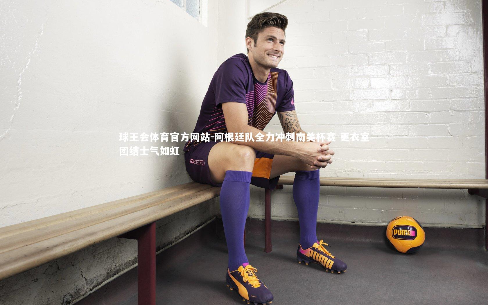 球王会体育官方网站-阿根廷队全力冲刺南美杯赛 更衣室团结士气如虹