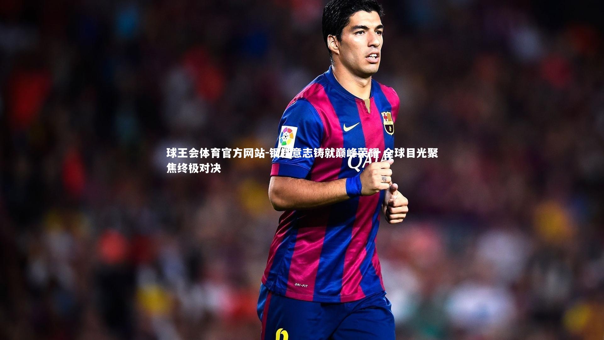 钢铁意志铸就巅峰荣耀 全球目光聚焦终极对决