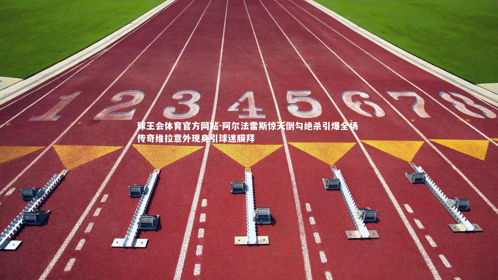 球王会体育官方网站-阿尔法雷斯惊天倒勾绝杀引爆全场 传奇维拉意外现身引球迷膜拜