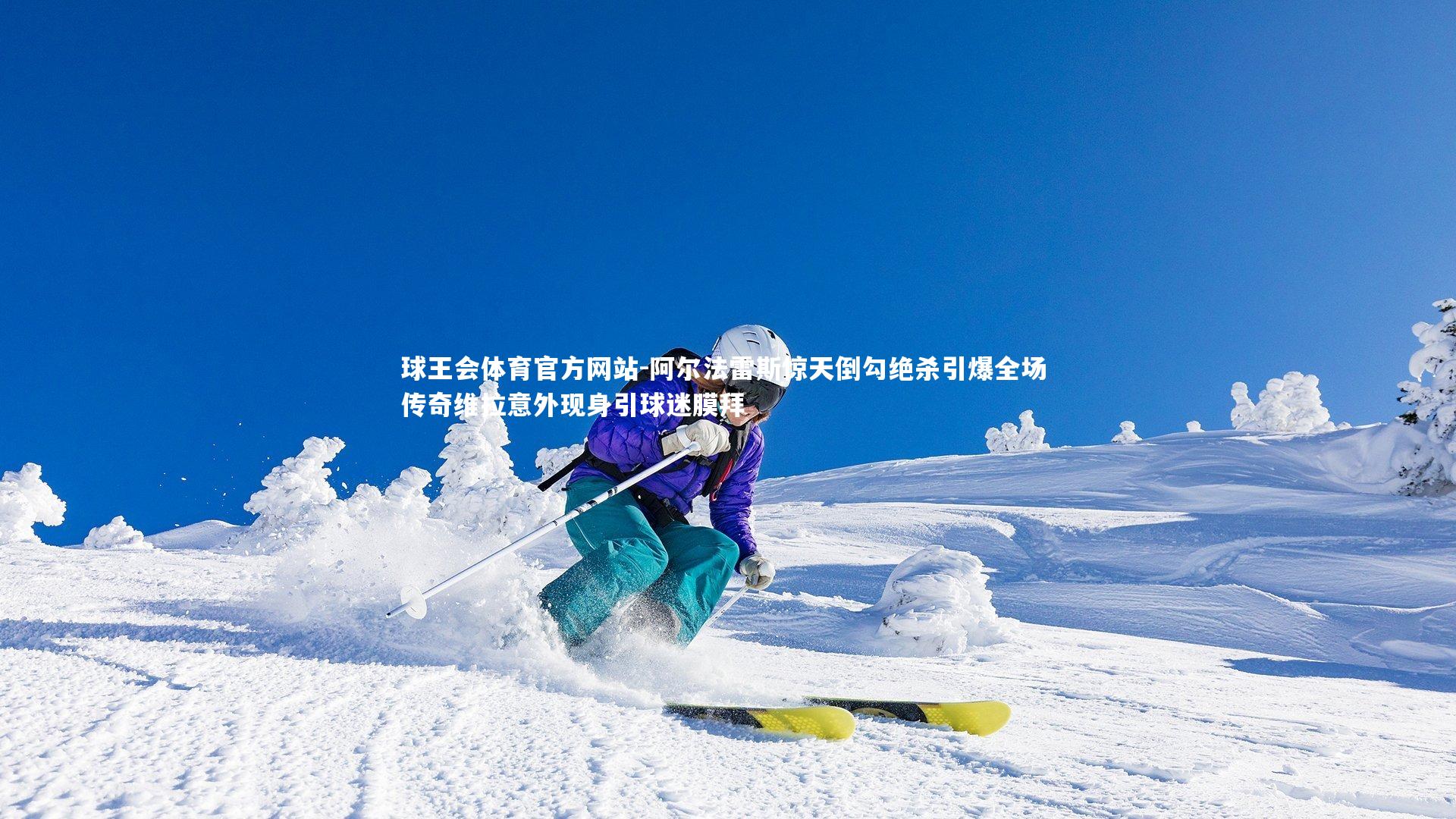 阿尔法雷斯惊天倒勾绝杀引爆全场 传奇维拉意外现身引球迷膜拜